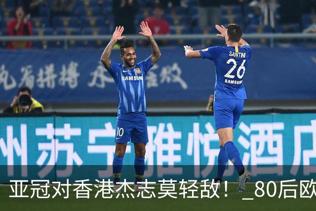 亚冠对香港杰志莫轻敌！ 80后欧美归化加外援够强